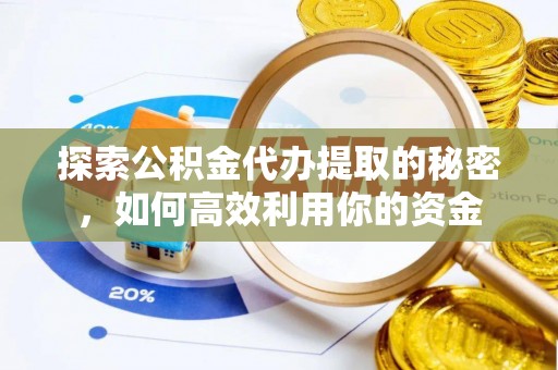 大悟探索公积金代办提取的秘密，如何高效利用你的资金