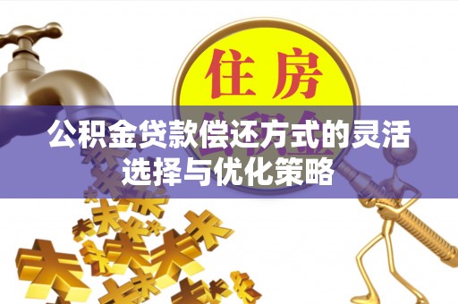 大悟公积金贷款偿还方式的灵活选择与优化策略