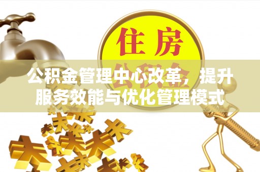 大悟公积金管理中心改革，提升服务效能与优化管理模式