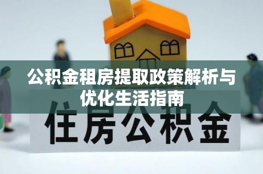 大悟公积金租房提取政策解析与优化生活指南