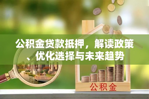 大悟公积金贷款抵押，解读政策、优化选择与未来趋势