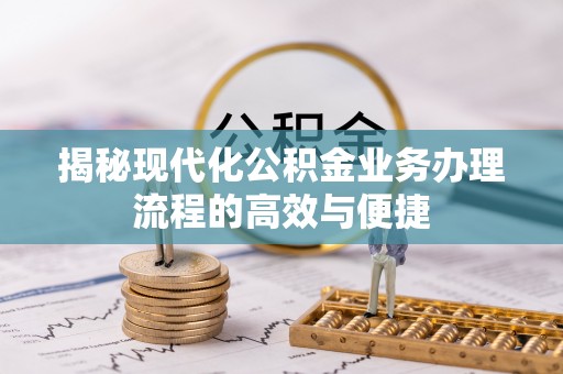 大悟揭秘现代化公积金业务办理流程的高效与便捷