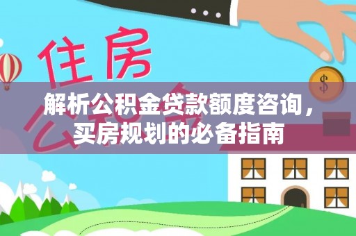 大悟解析公积金贷款额度咨询，买房规划的必备指南