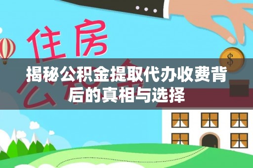 大悟揭秘公积金提取代办收费背后的真相与选择