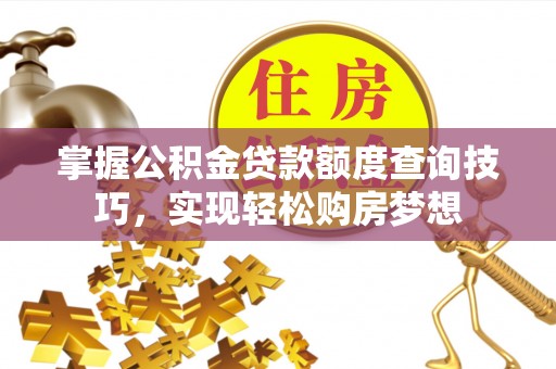 大悟掌握公积金贷款额度查询技巧，实现轻松购房梦想