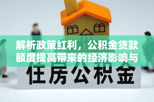 大悟解析政策红利，公积金贷款额度提高带来的经济影响与生活改变