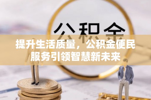 大悟提升生活质量，公积金便民服务引领智慧新未来