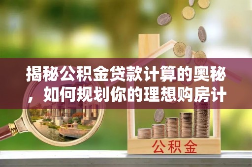 大悟揭秘公积金贷款计算的奥秘，如何规划你的理想购房计划