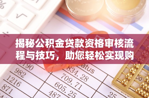 大悟揭秘公积金贷款资格审核流程与技巧，助您轻松实现购房梦想
