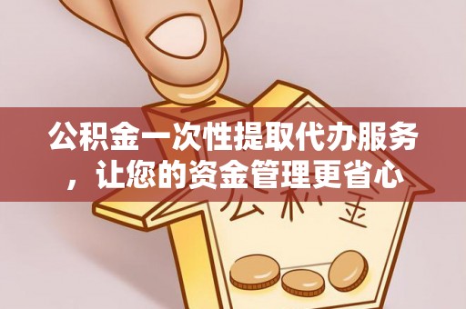 大悟公积金一次性提取代办服务，让您的资金管理更省心