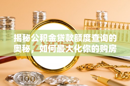 大悟揭秘公积金贷款额度查询的奥秘，如何最大化你的购房资金