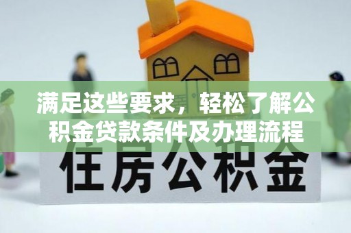 大悟满足这些要求，轻松了解公积金贷款条件及办理流程