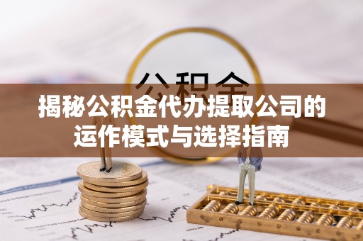 大悟揭秘公积金代办提取公司的运作模式与选择指南