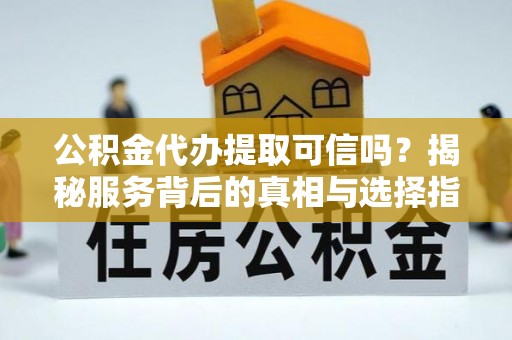 大悟公积金代办提取可信吗？揭秘服务背后的真相与选择指南