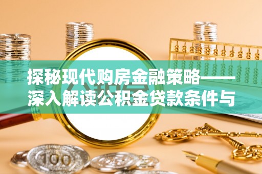 大悟探秘现代购房金融策略——深入解读公积金贷款条件与优势