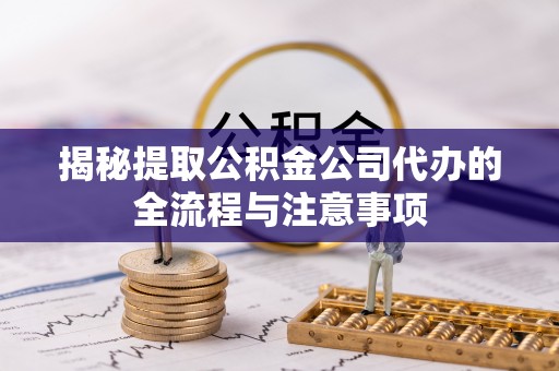 大悟揭秘提取公积金公司代办的全流程与注意事项