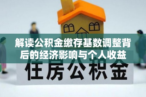 大悟解读公积金缴存基数调整背后的经济影响与个人收益
