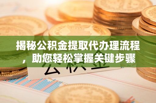 大悟揭秘公积金提取代办理流程，助您轻松掌握关键步骤