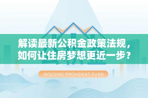 大悟解读最新公积金政策法规，如何让住房梦想更近一步？
