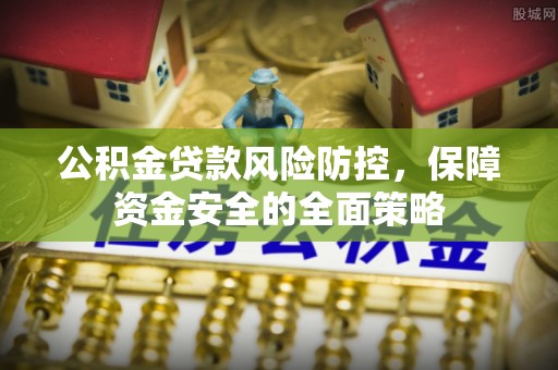 大悟公积金贷款风险防控，保障资金安全的全面策略