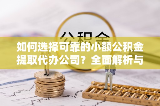 大悟如何选择可靠的小额公积金提取代办公司？全面解析与实用指南