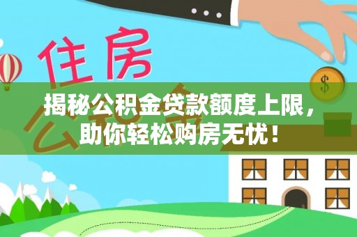 大悟揭秘公积金贷款额度上限，助你轻松购房无忧！