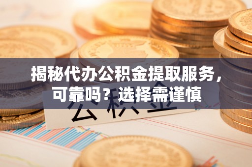 大悟揭秘代办公积金提取服务，可靠吗？选择需谨慎