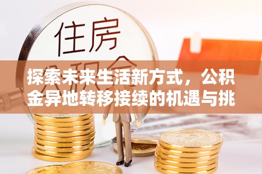 大悟探索未来生活新方式，公积金异地转移接续的机遇与挑战