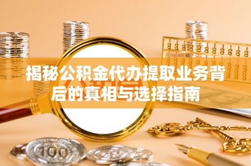 大悟揭秘公积金代办提取业务背后的真相与选择指南