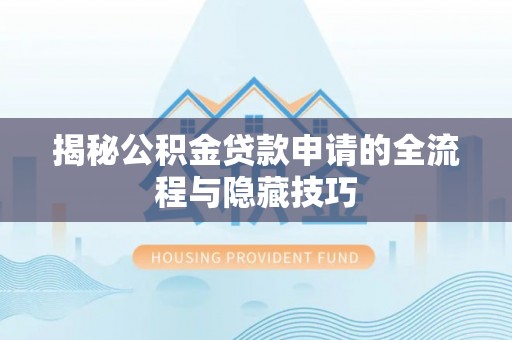 大悟揭秘公积金贷款申请的全流程与隐藏技巧
