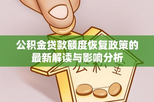 大悟公积金贷款额度恢复政策的最新解读与影响分析