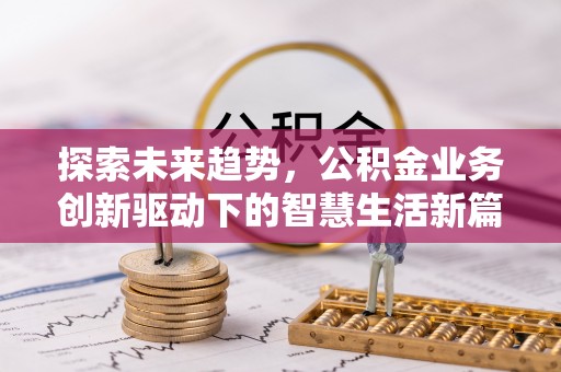 大悟探索未来趋势，公积金业务创新驱动下的智慧生活新篇章
