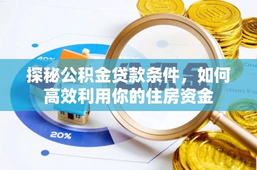 大悟探秘公积金贷款条件，如何高效利用你的住房资金