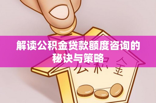 大悟解读公积金贷款额度咨询的秘诀与策略