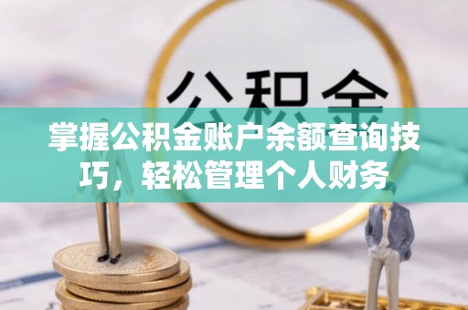 大悟掌握公积金账户余额查询技巧，轻松管理个人财务