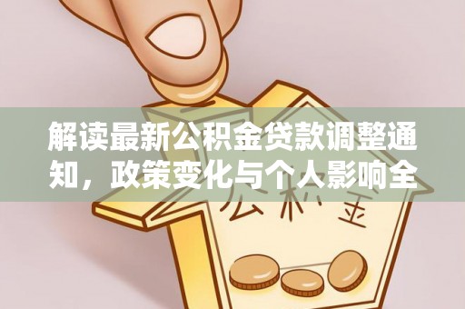 大悟解读最新公积金贷款调整通知，政策变化与个人影响全解析