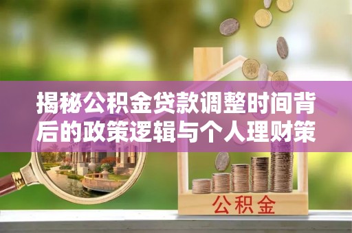 大悟揭秘公积金贷款调整时间背后的政策逻辑与个人理财策略