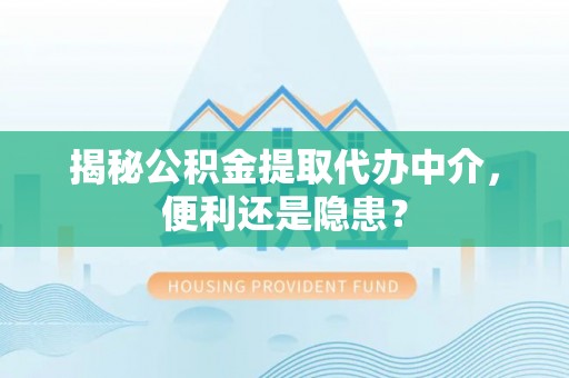 大悟揭秘公积金提取代办中介，便利还是隐患？