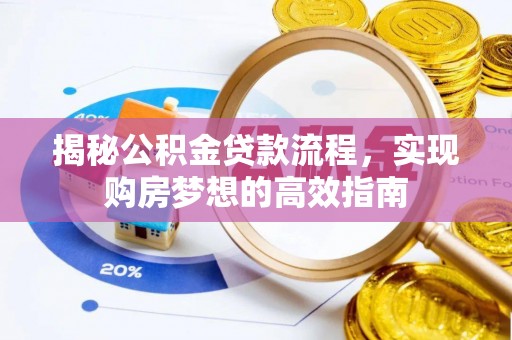 大悟揭秘公积金贷款流程，实现购房梦想的高效指南