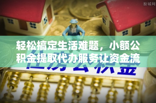 大悟轻松搞定生活难题，小额公积金提取代办服务让资金流转更便捷