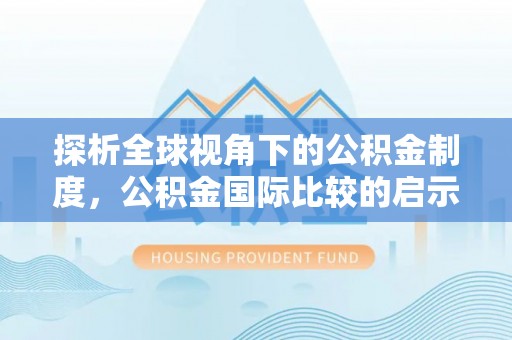 大悟探析全球视角下的公积金制度，公积金国际比较的启示与借鉴
