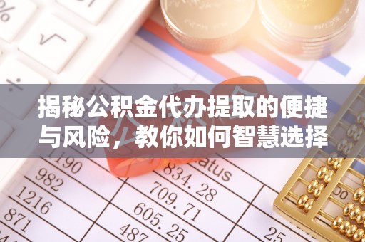 大悟揭秘公积金代办提取的便捷与风险，教你如何智慧选择