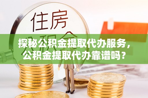 大悟探秘公积金提取代办服务，公积金提取代办靠谱吗？