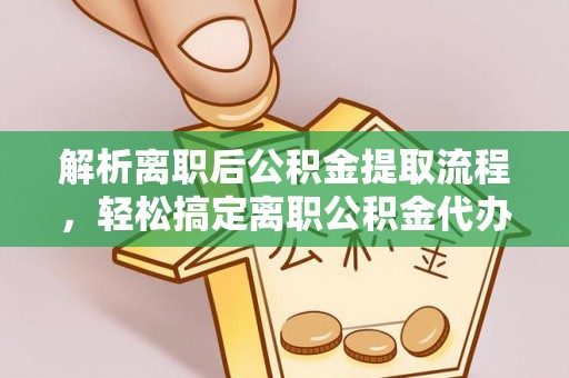 大悟解析离职后公积金提取流程，轻松搞定离职公积金代办提取手续