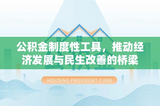 大悟公积金制度性工具，推动经济发展与民生改善的桥梁