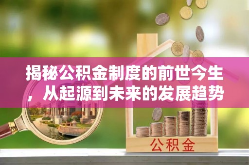 大悟揭秘公积金制度的前世今生，从起源到未来的发展趋势
