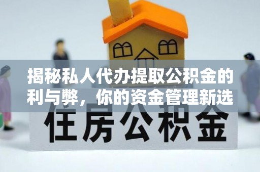 大悟揭秘私人代办提取公积金的利与弊，你的资金管理新选择