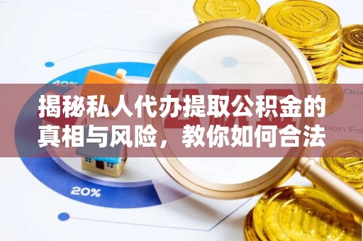 大悟揭秘私人代办提取公积金的真相与风险，教你如何合法高效操作