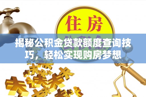 大悟揭秘公积金贷款额度查询技巧，轻松实现购房梦想