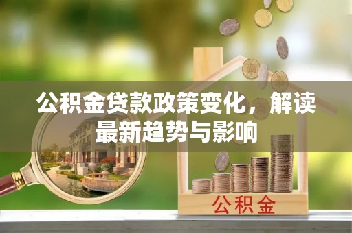 大悟公积金贷款政策变化，解读最新趋势与影响